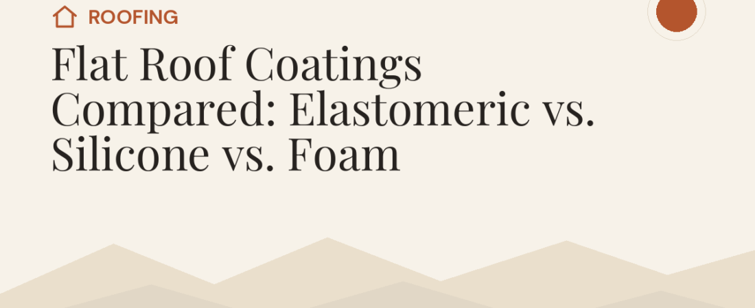 Flat Roof Coatings Compared: Elastomeric vs. Silicone vs. Foam