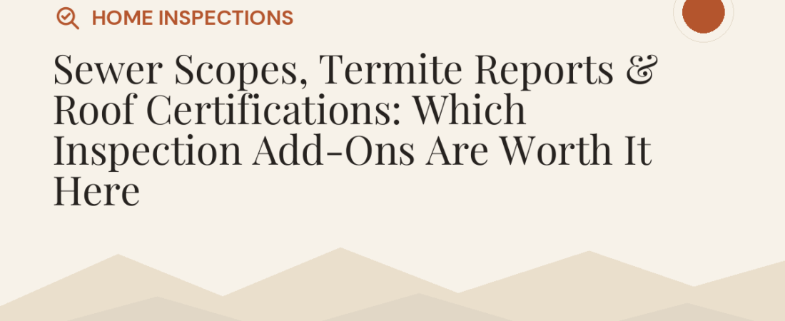 Sewer Scopes, Termite Reports & Roof Certifications: Which Inspection Add-Ons Are Worth It Here