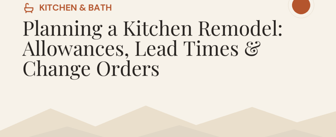 Planning a Kitchen Remodel: Allowances, Lead Times & Change Orders