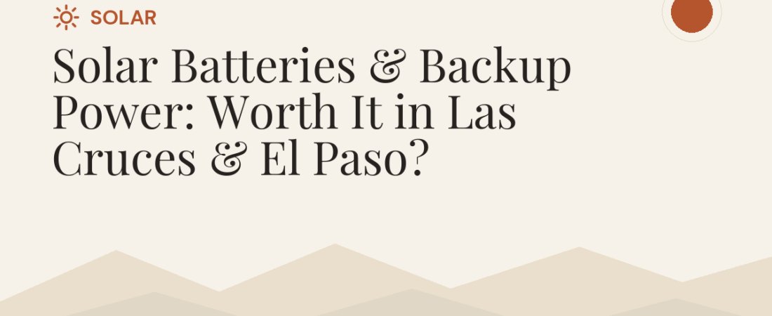 Solar Batteries & Backup Power: Worth It in Las Cruces & El Paso?