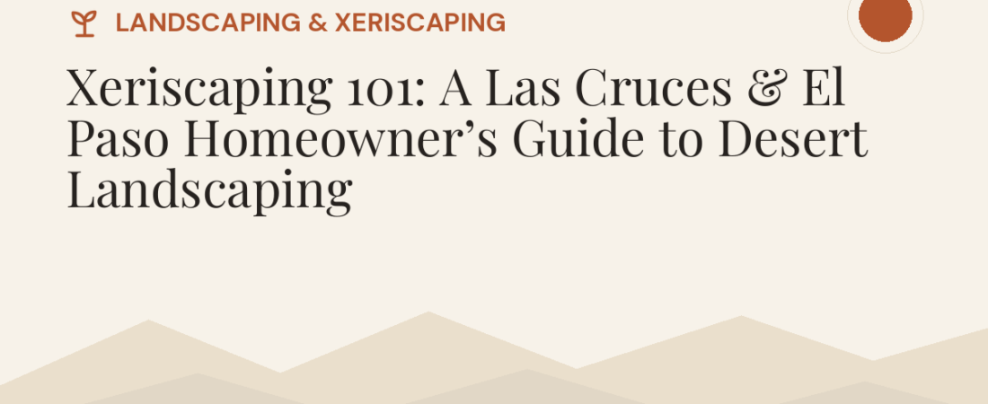 Xeriscaping 101: A Las Cruces & El Paso Homeowner’s Guide to Desert Landscaping