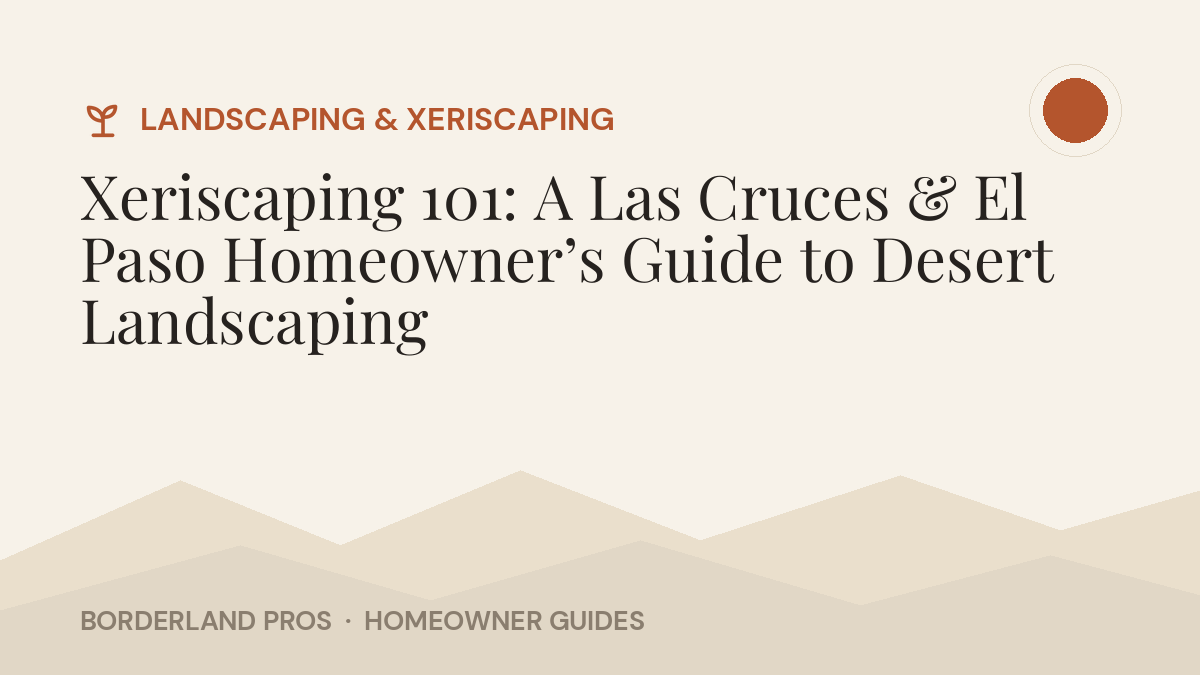 Xeriscaping 101: A Las Cruces & El Paso Homeowner’s Guide to Desert Landscaping